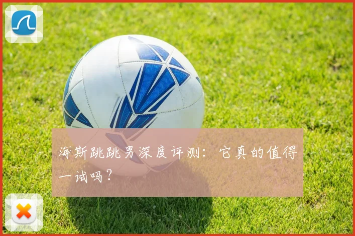 海斯跳跳男深度评测：它真的值得一试吗？