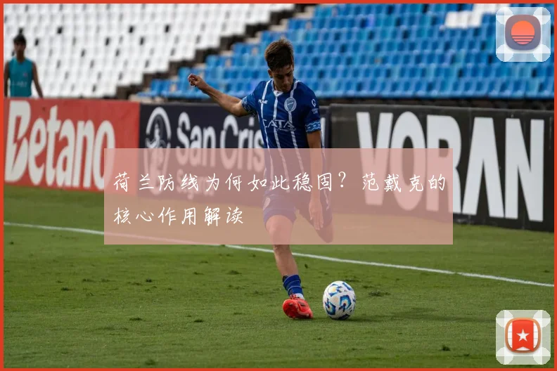荷兰防线为何如此稳固?范戴克的核心作用解读