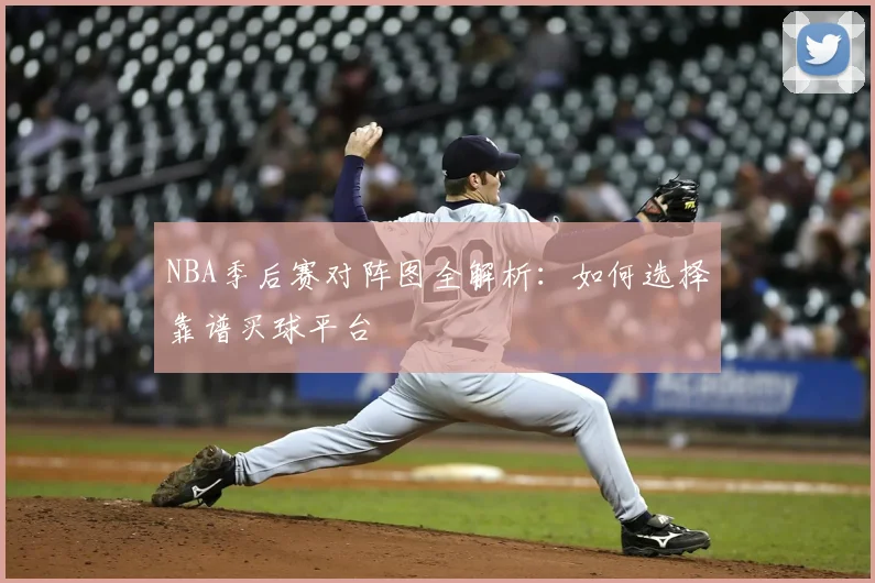 NBA季后赛对阵图全解析：如何选择靠谱买球平台