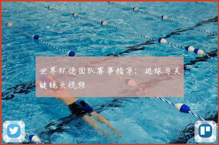 世界杯德国队赛事精华:进球与关键镜头视频