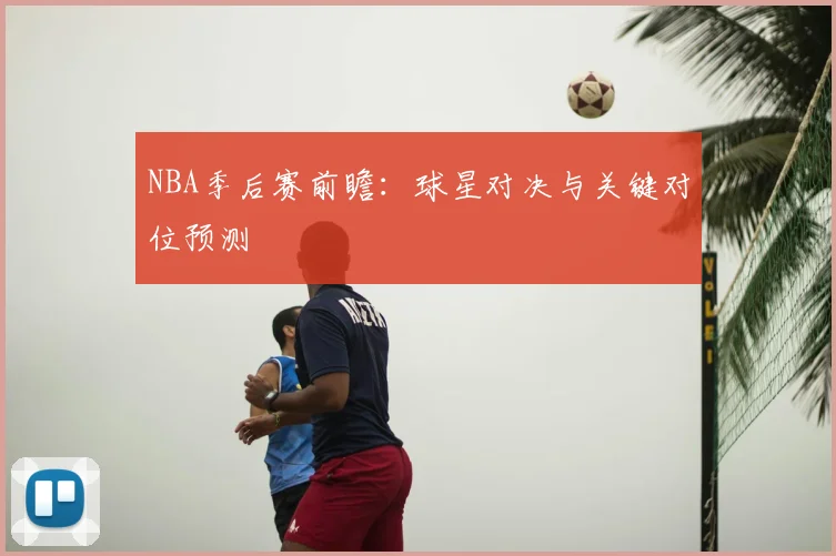 NBA季后赛前瞻:球星对决与关键对位预测
