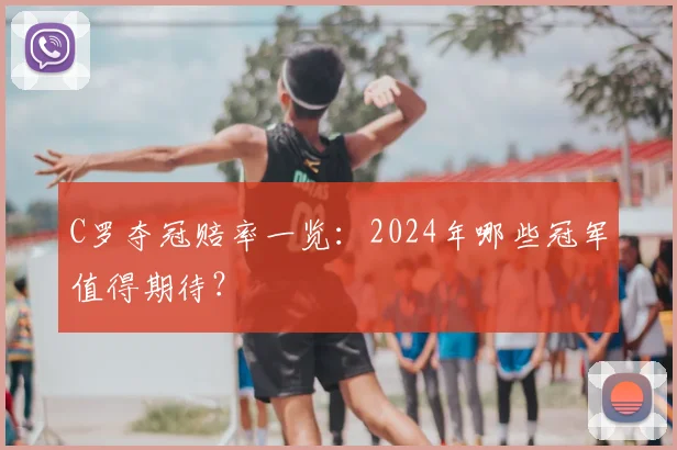 C罗夺冠赔率一览：2024年哪些冠军值得期待？
