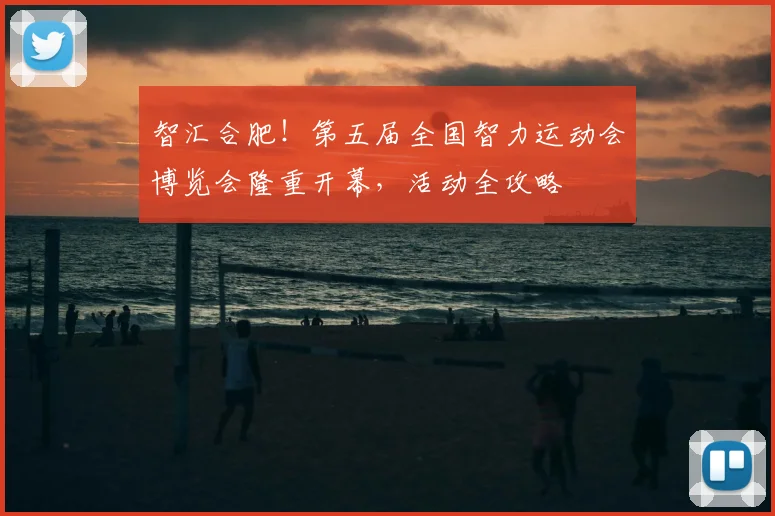 智汇合肥！第五届全国智力运动会博览会隆重开幕，活动全攻略