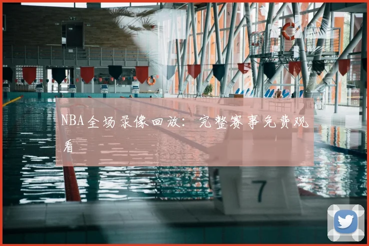 NBA全场录像回放：完整赛事免费观看