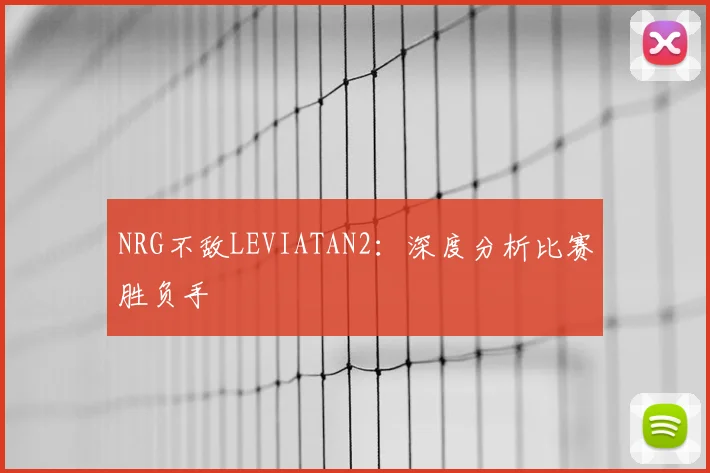 NRG不敌LEVIATAN2：深度分析比赛胜负手