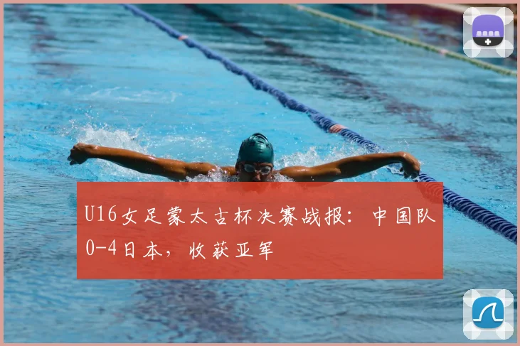 U16女足蒙太古杯决赛战报：中国队0-4日本，收获亚军