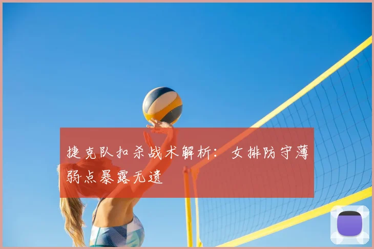 捷克队扣杀战术解析：女排防守薄弱点暴露无遗