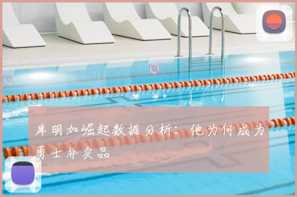 库明加崛起数据分析:他为何成为勇士非卖品
