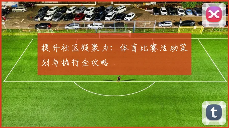提升社区凝聚力：体育比赛活动策划与执行全攻略