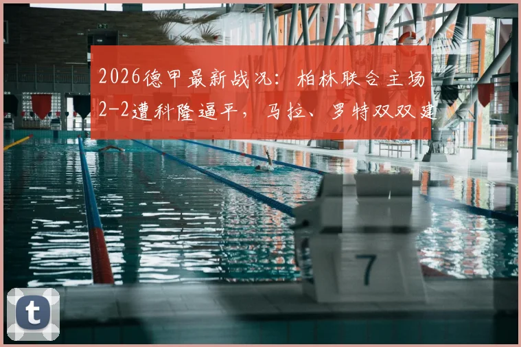 2026德甲最新战况：柏林联合主场2-2遭科隆逼平，马拉、罗特双双建功进球回放