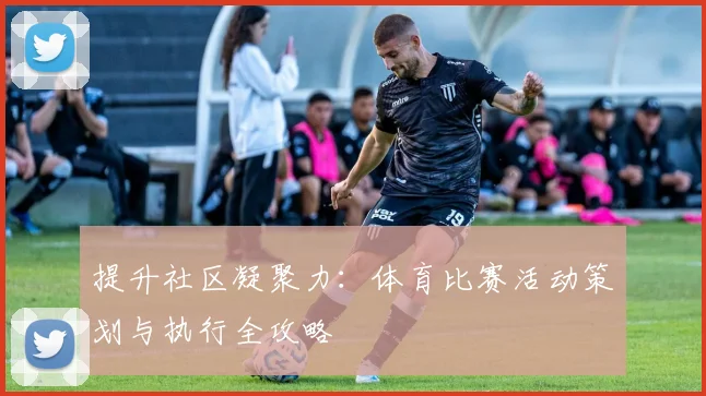 提升社区凝聚力：体育比赛活动策划与执行全攻略